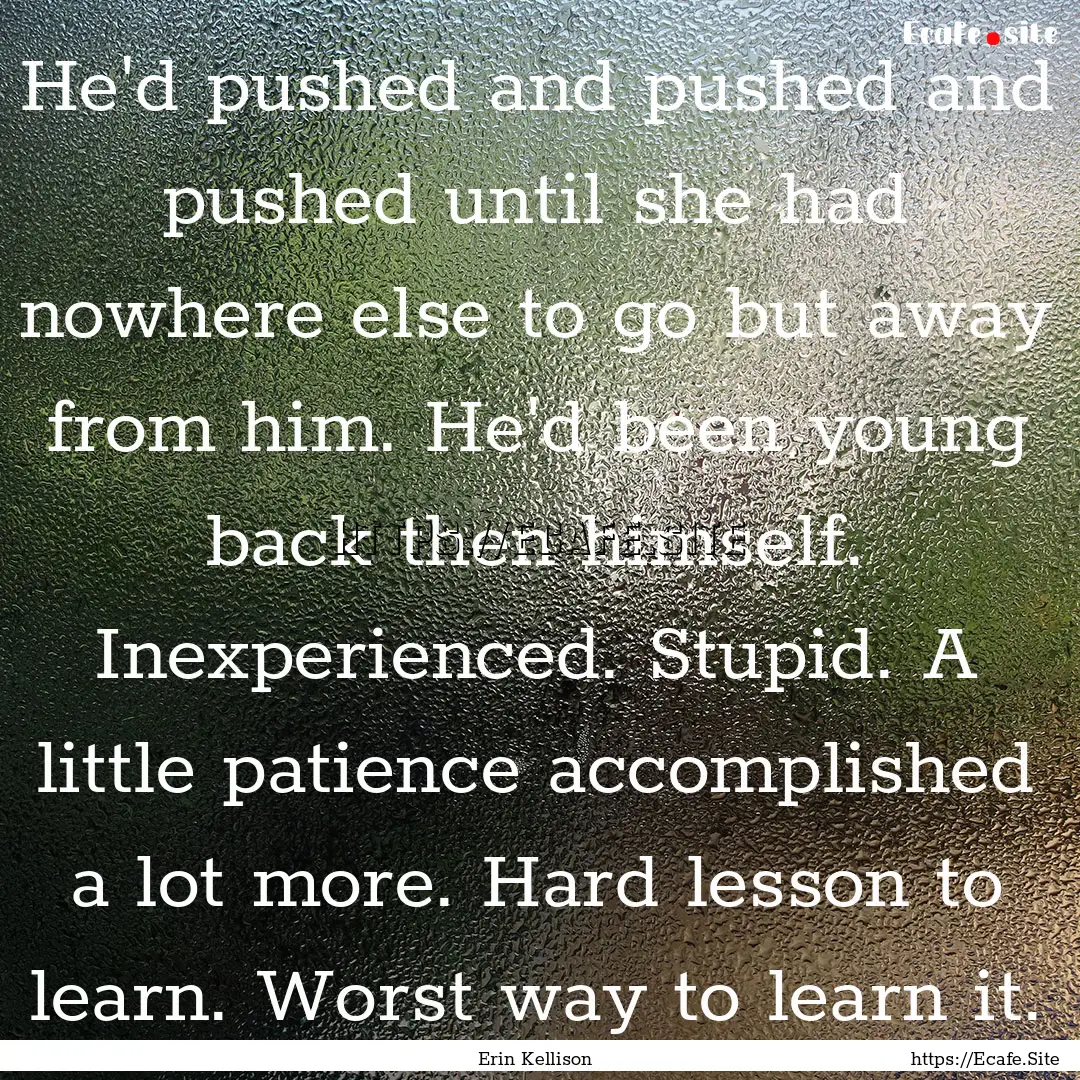 He'd pushed and pushed and pushed until she.... : Quote by Erin Kellison