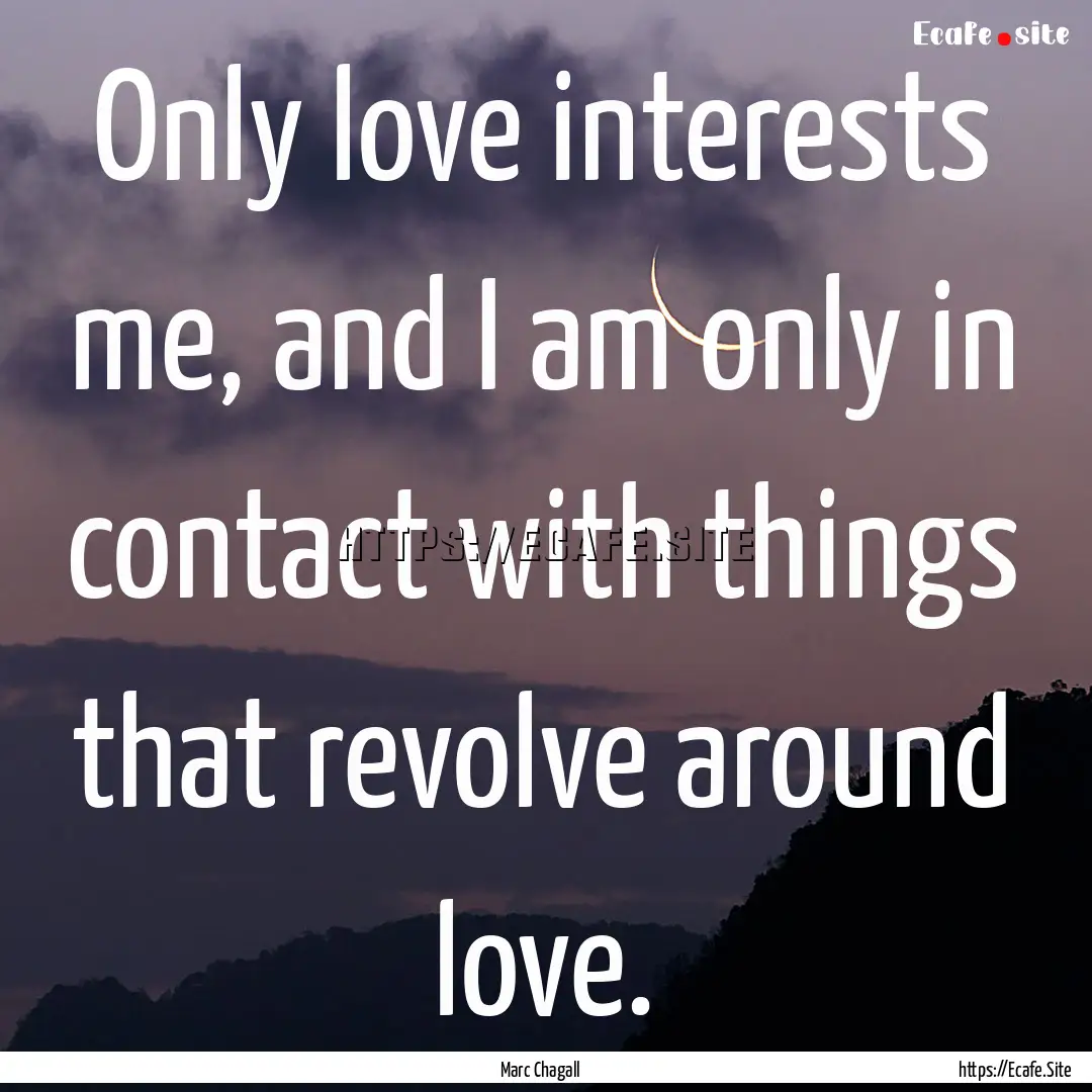 Only love interests me, and I am only in.... : Quote by Marc Chagall