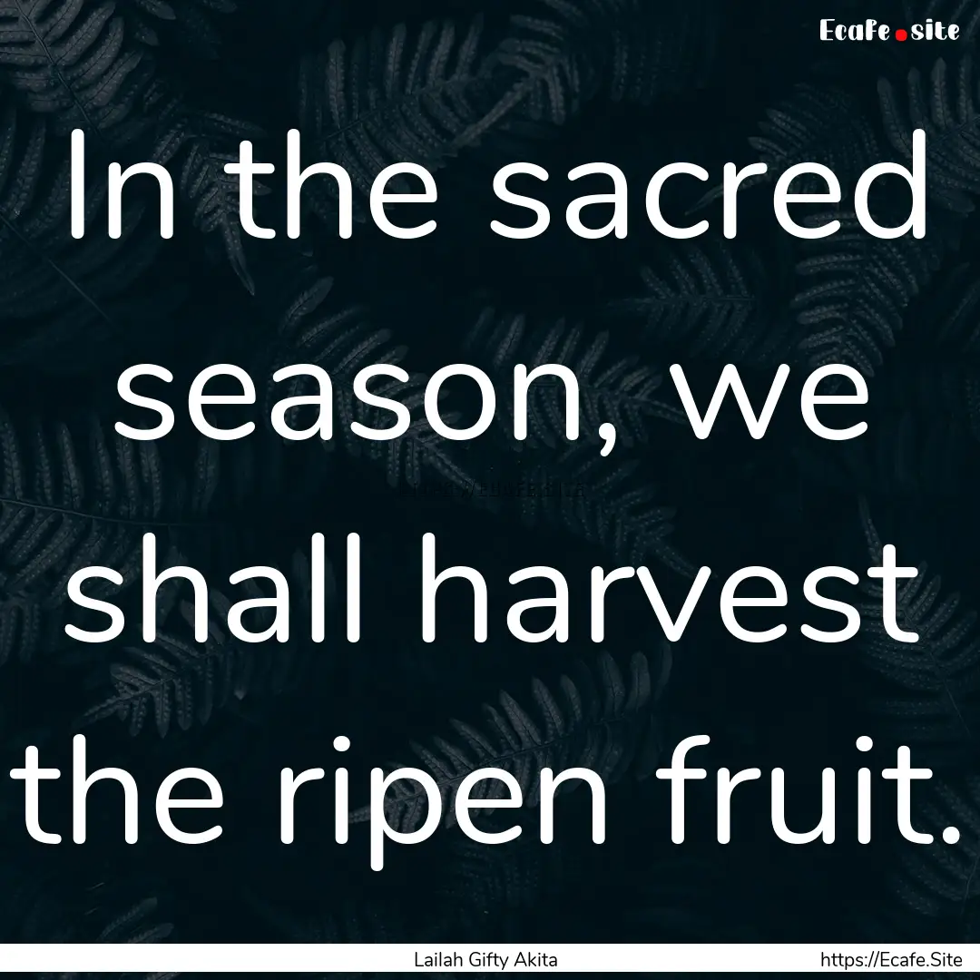 In the sacred season, we shall harvest the.... : Quote by Lailah Gifty Akita