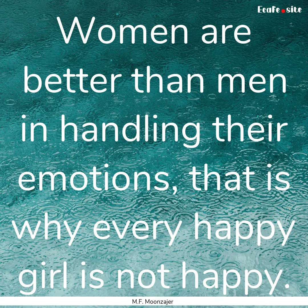 Women are better than men in handling their.... : Quote by M.F. Moonzajer