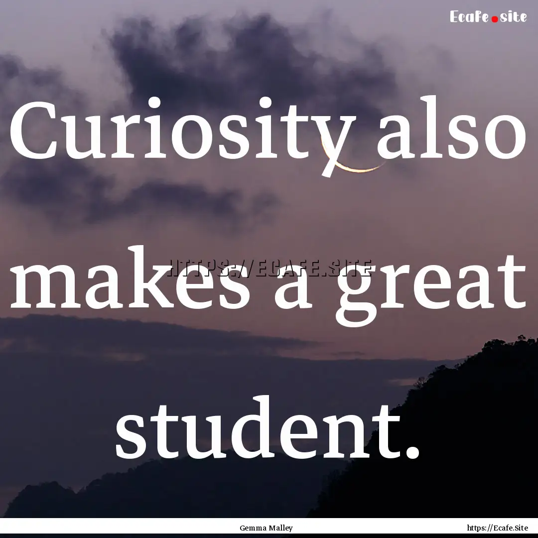 Curiosity also makes a great student. : Quote by Gemma Malley