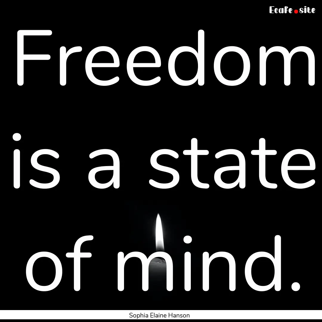 Freedom is a state of mind. : Quote by Sophia Elaine Hanson