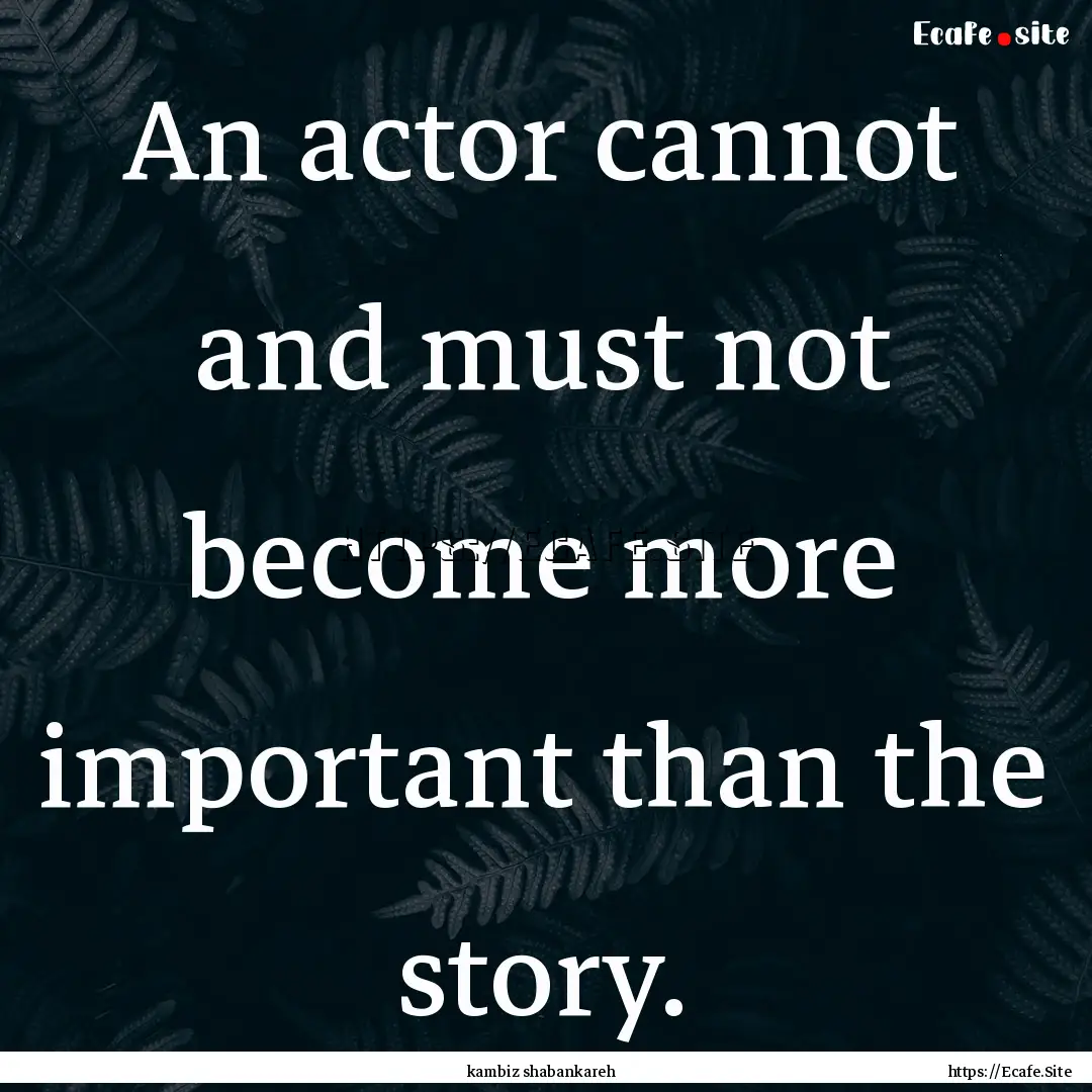 An actor cannot and must not become more.... : Quote by kambiz shabankareh