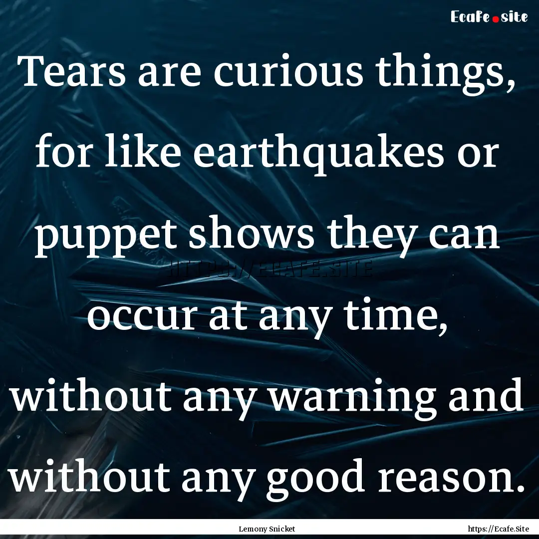 Tears are curious things, for like earthquakes.... : Quote by Lemony Snicket