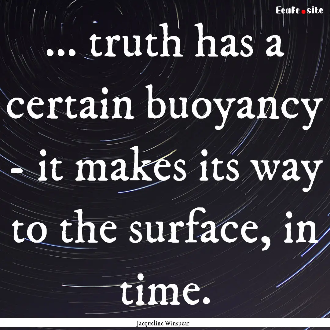 ... truth has a certain buoyancy - it makes.... : Quote by Jacqueline Winspear