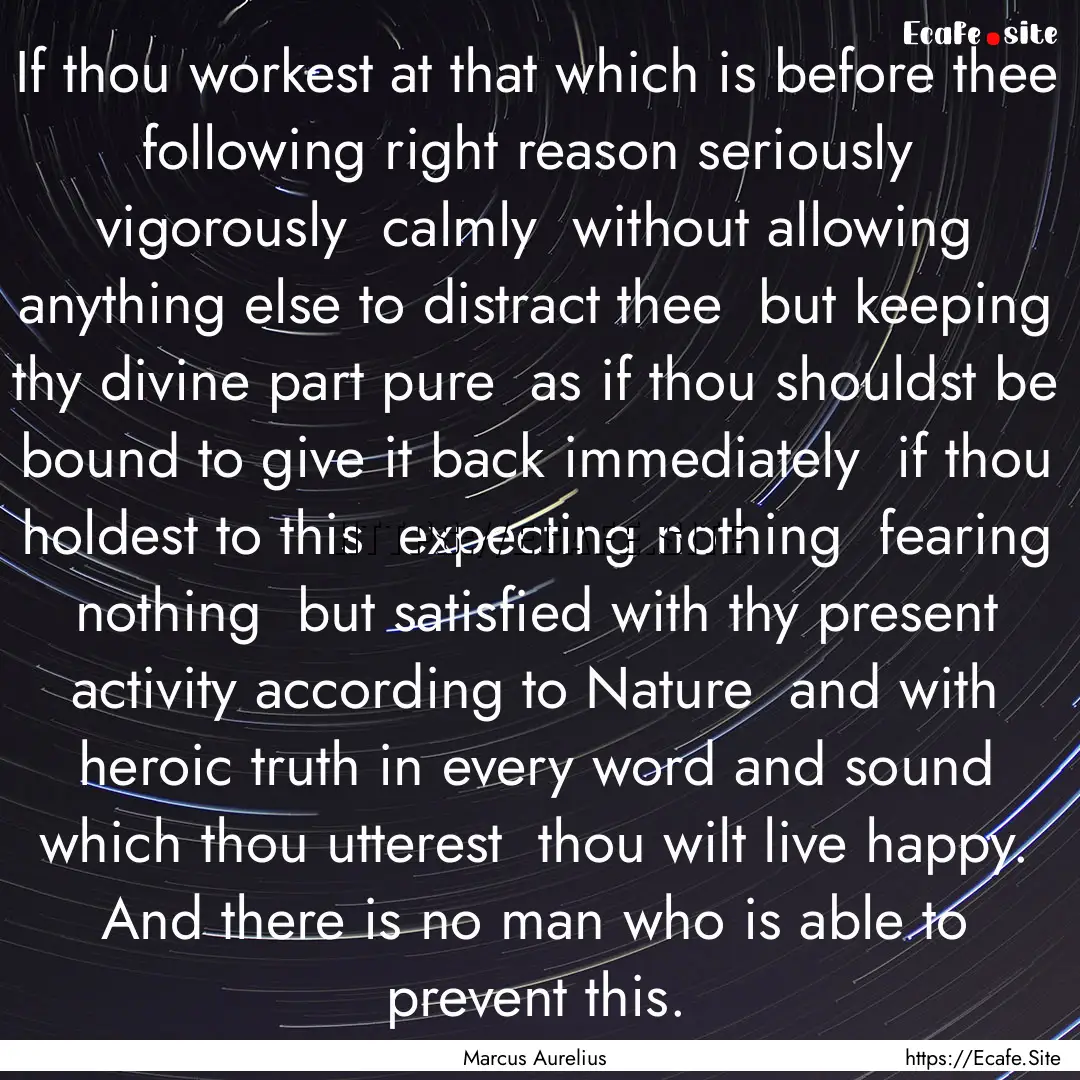 If thou workest at that which is before thee.... : Quote by Marcus Aurelius