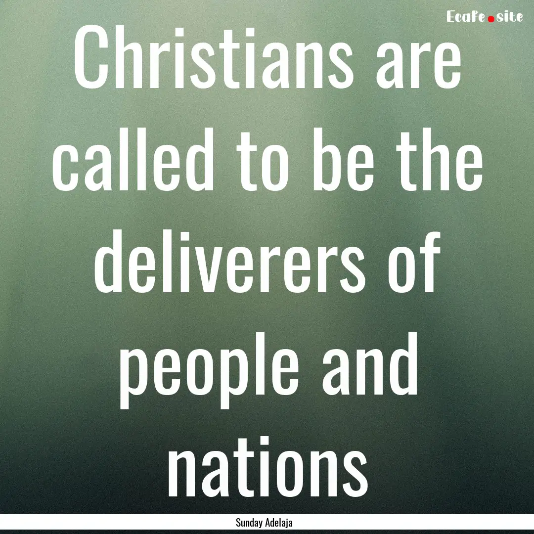 Christians are called to be the deliverers.... : Quote by Sunday Adelaja