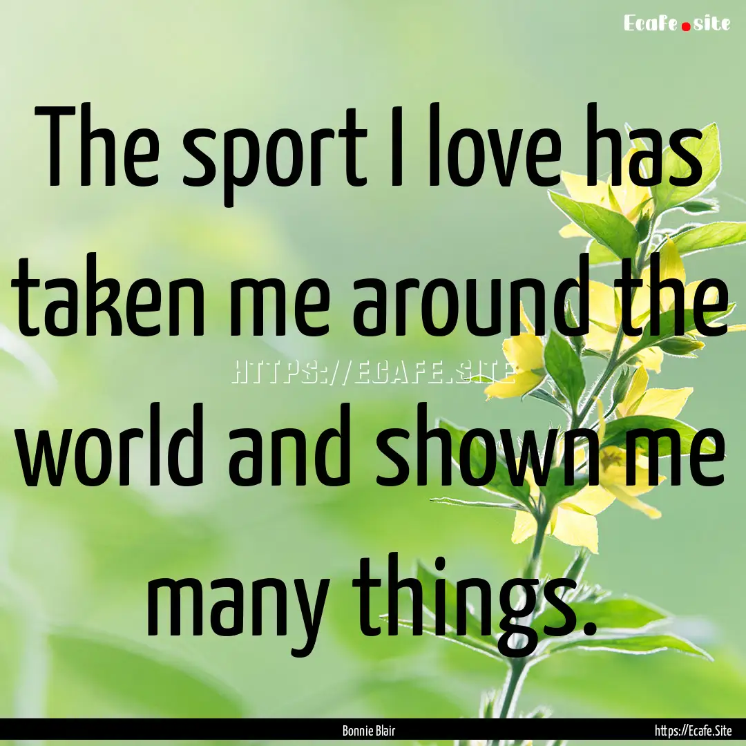 The sport I love has taken me around the.... : Quote by Bonnie Blair