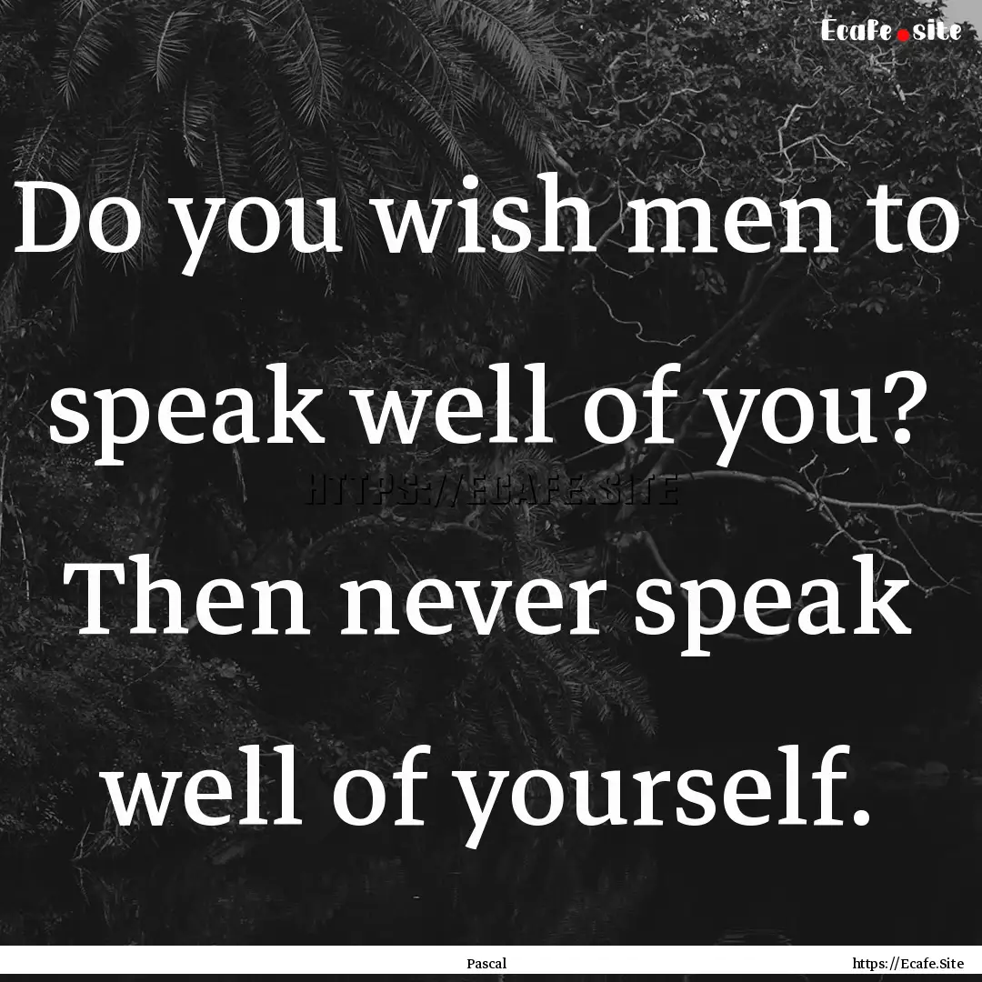 Do you wish men to speak well of you? Then.... : Quote by Pascal