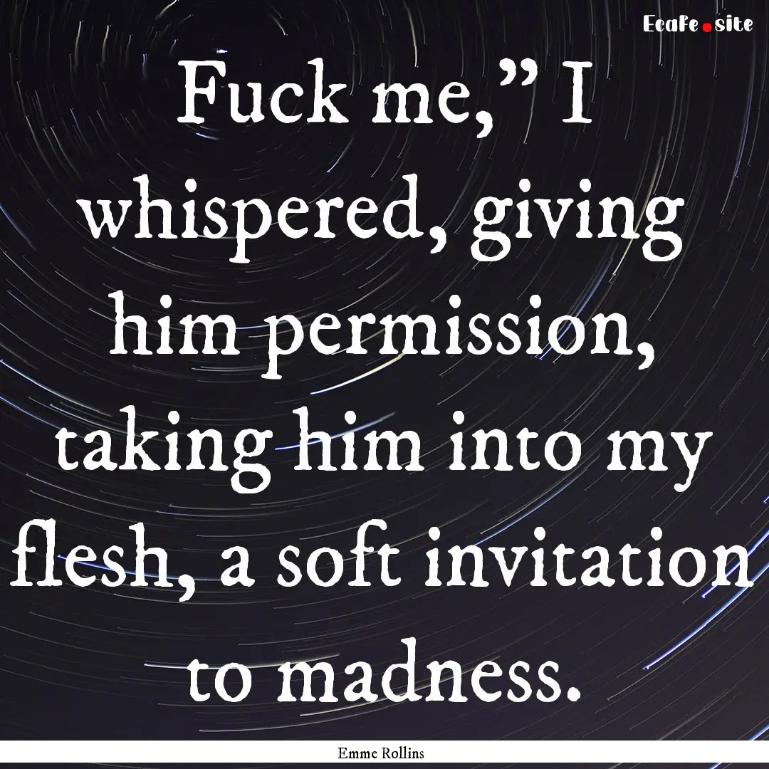 Fuck me,” I whispered, giving him permission,.... : Quote by Emme Rollins