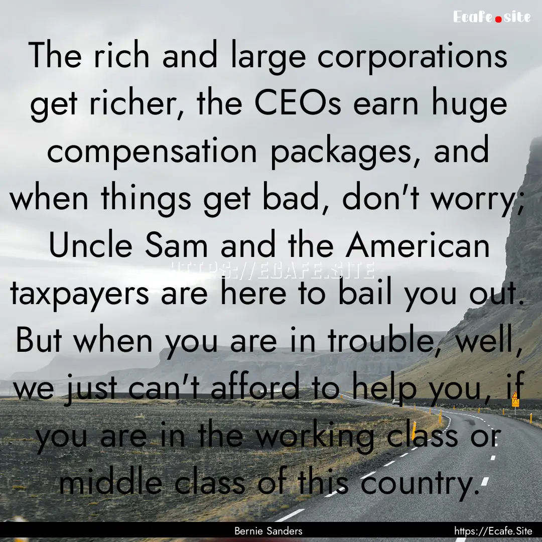 The rich and large corporations get richer,.... : Quote by Bernie Sanders