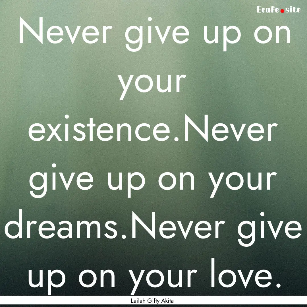 Never give up on your existence.Never give.... : Quote by Lailah Gifty Akita