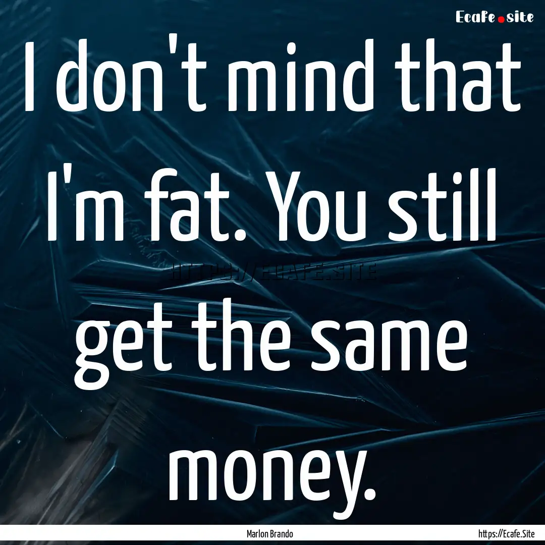 I don't mind that I'm fat. You still get.... : Quote by Marlon Brando