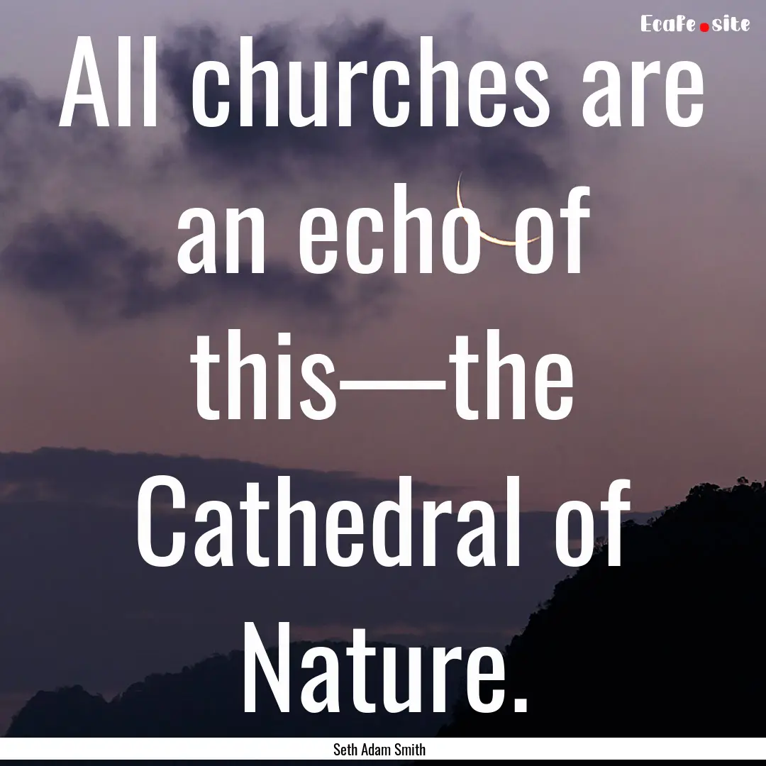 All churches are an echo of this—the Cathedral.... : Quote by Seth Adam Smith