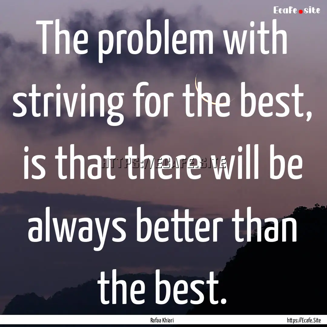 The problem with striving for the best, is.... : Quote by Rafaa Khiari