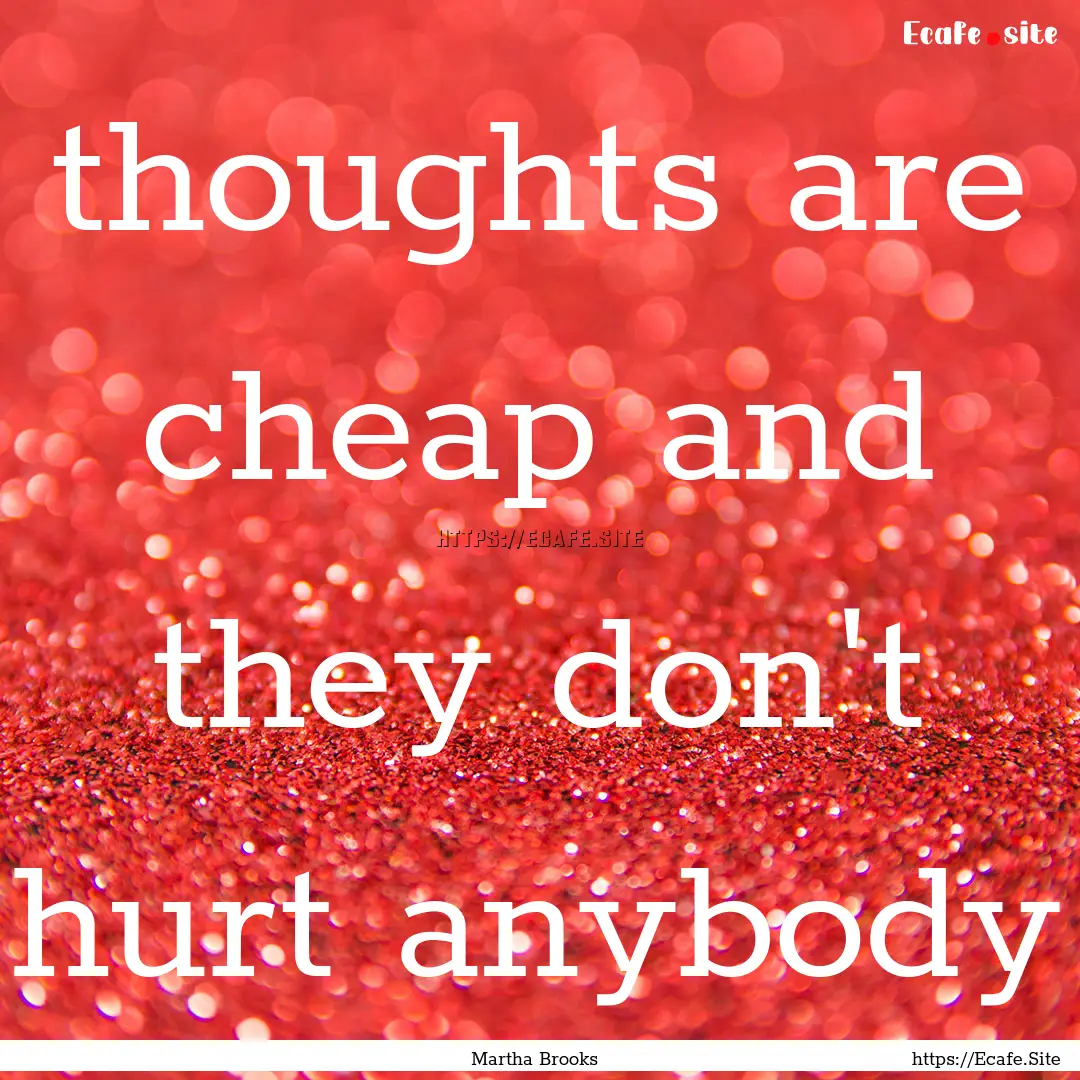 thoughts are cheap and they don't hurt anybody.... : Quote by Martha Brooks