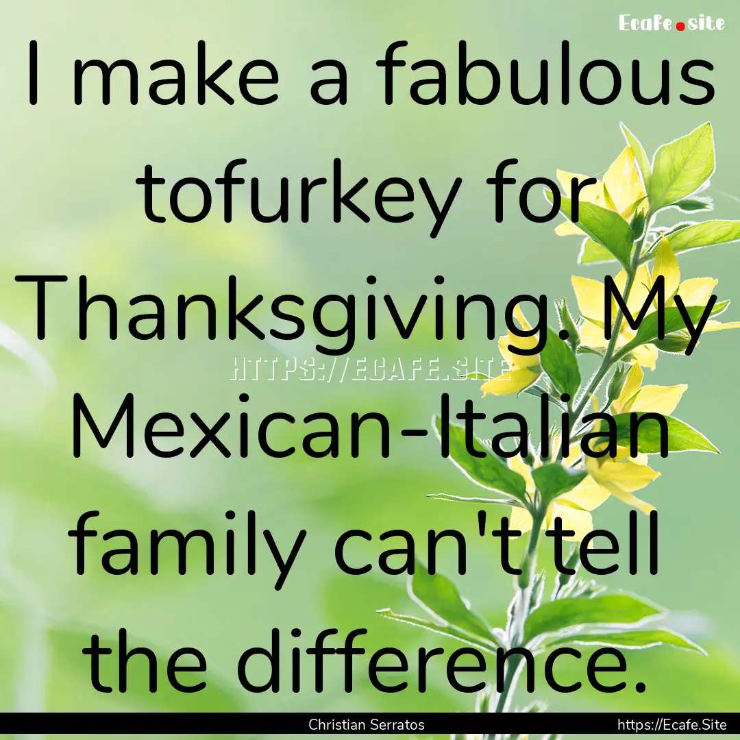 I make a fabulous tofurkey for Thanksgiving..... : Quote by Christian Serratos