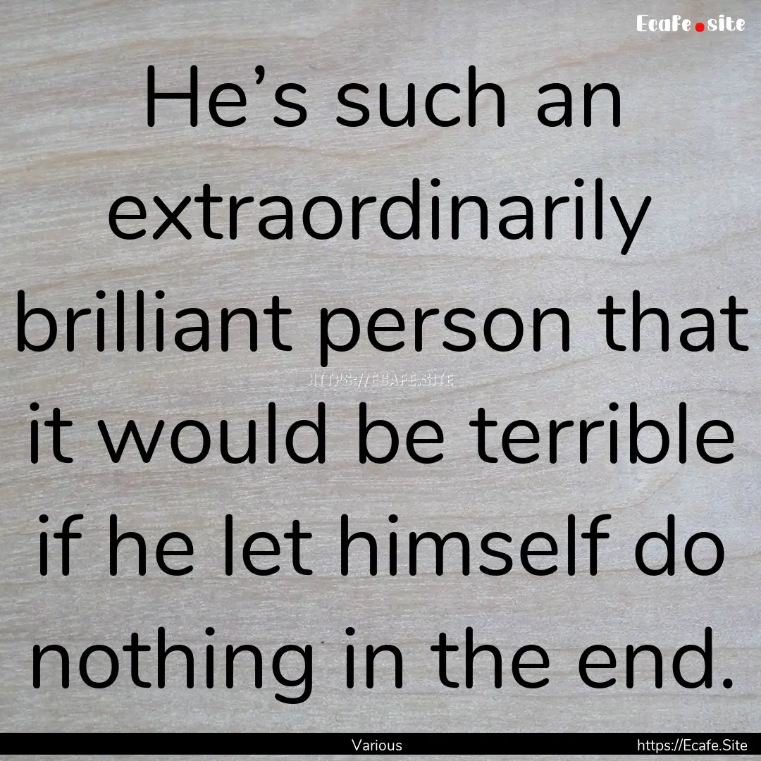 He’s such an extraordinarily brilliant.... : Quote by Various