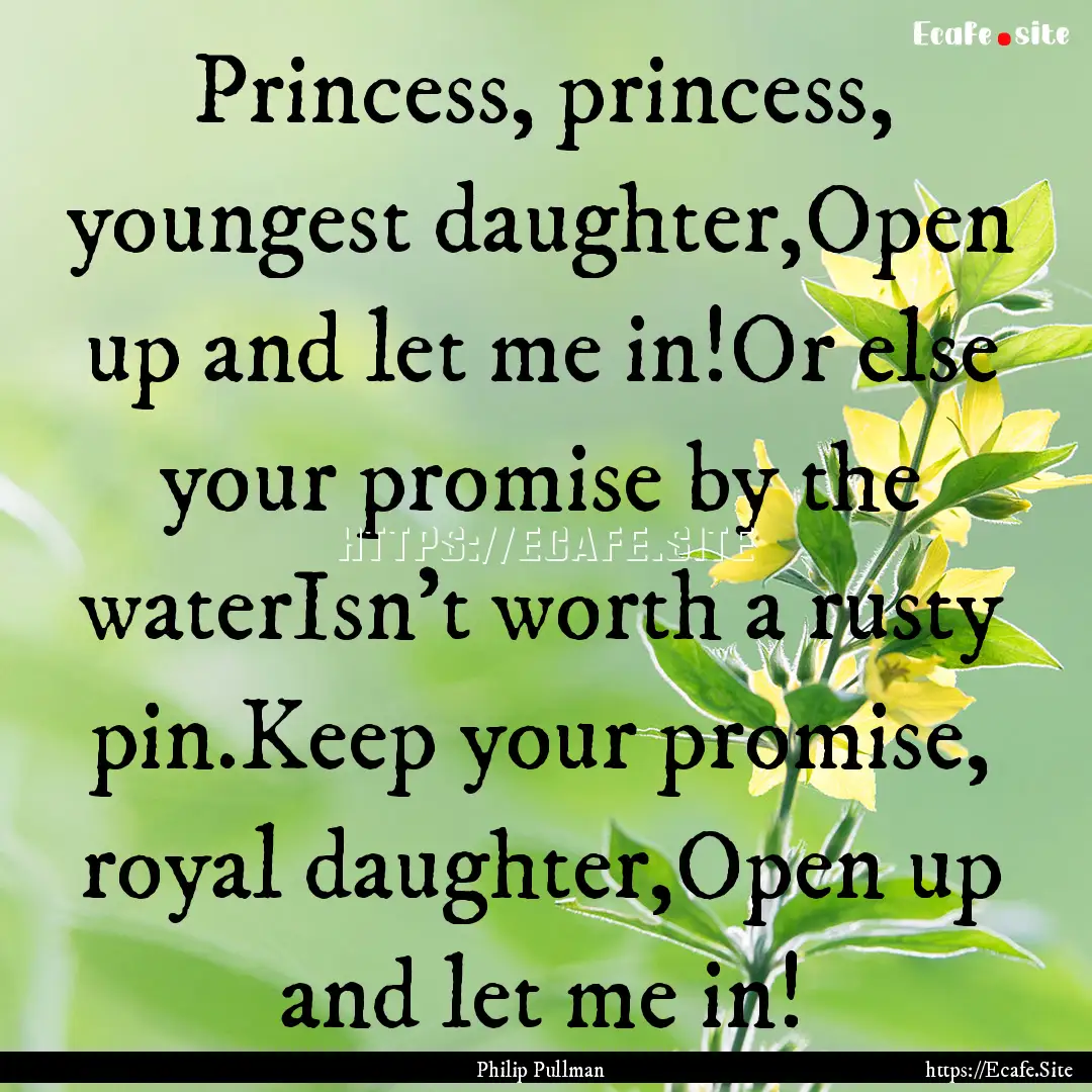 Princess, princess, youngest daughter,Open.... : Quote by Philip Pullman