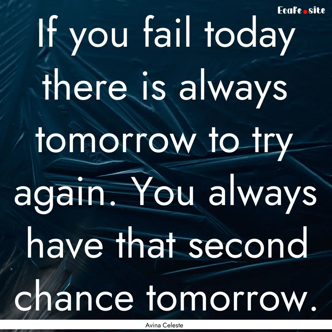 If you fail today there is always tomorrow.... : Quote by Avina Celeste