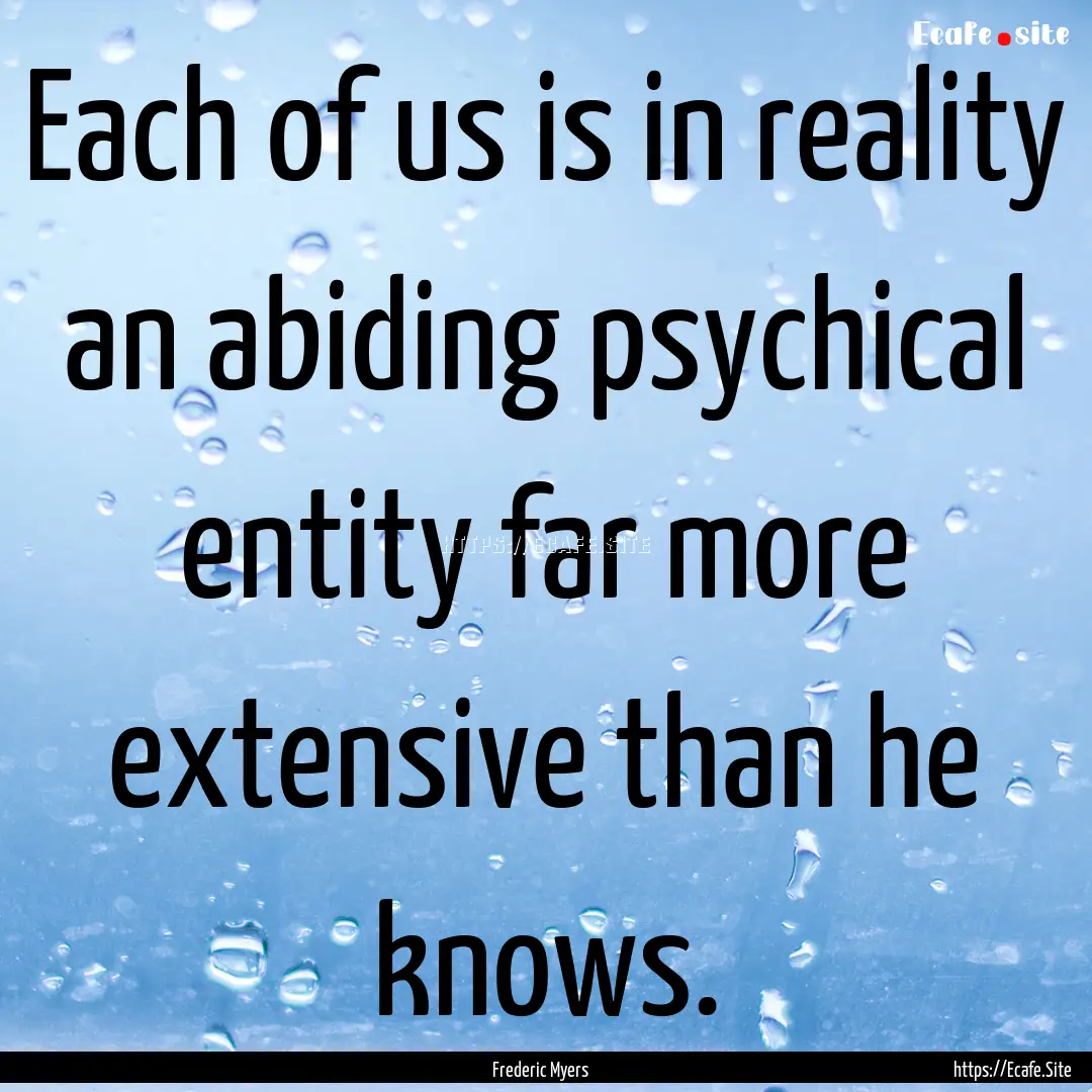 Each of us is in reality an abiding psychical.... : Quote by Frederic Myers