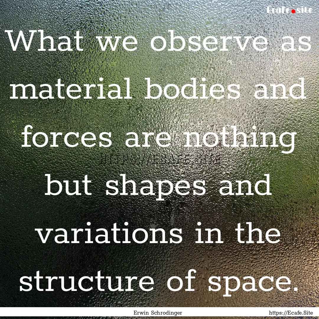 What we observe as material bodies and forces.... : Quote by Erwin Schrodinger