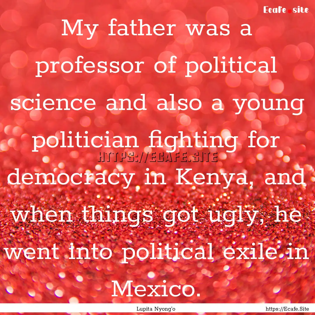 My father was a professor of political science.... : Quote by Lupita Nyong'o