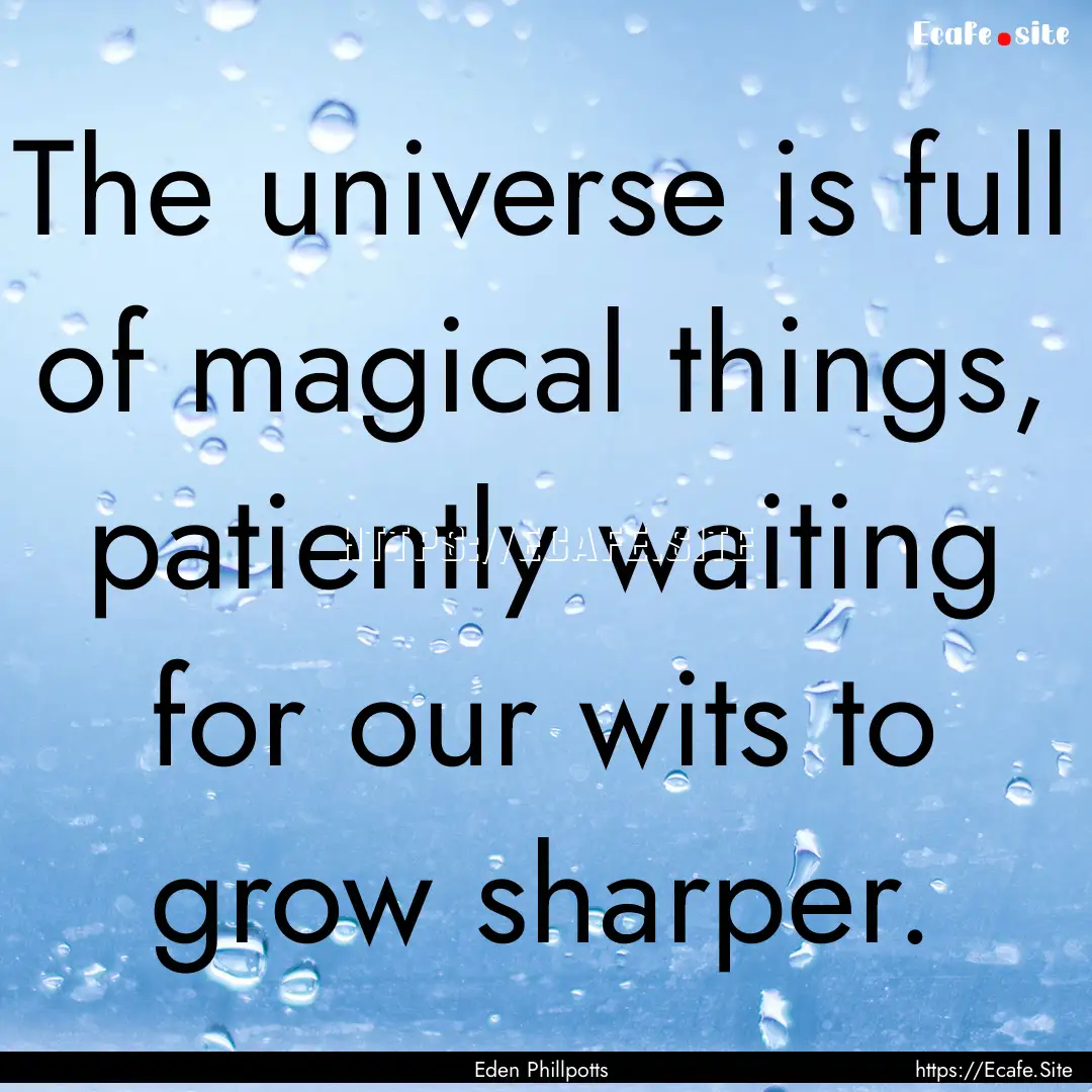 The universe is full of magical things, patiently.... : Quote by Eden Phillpotts