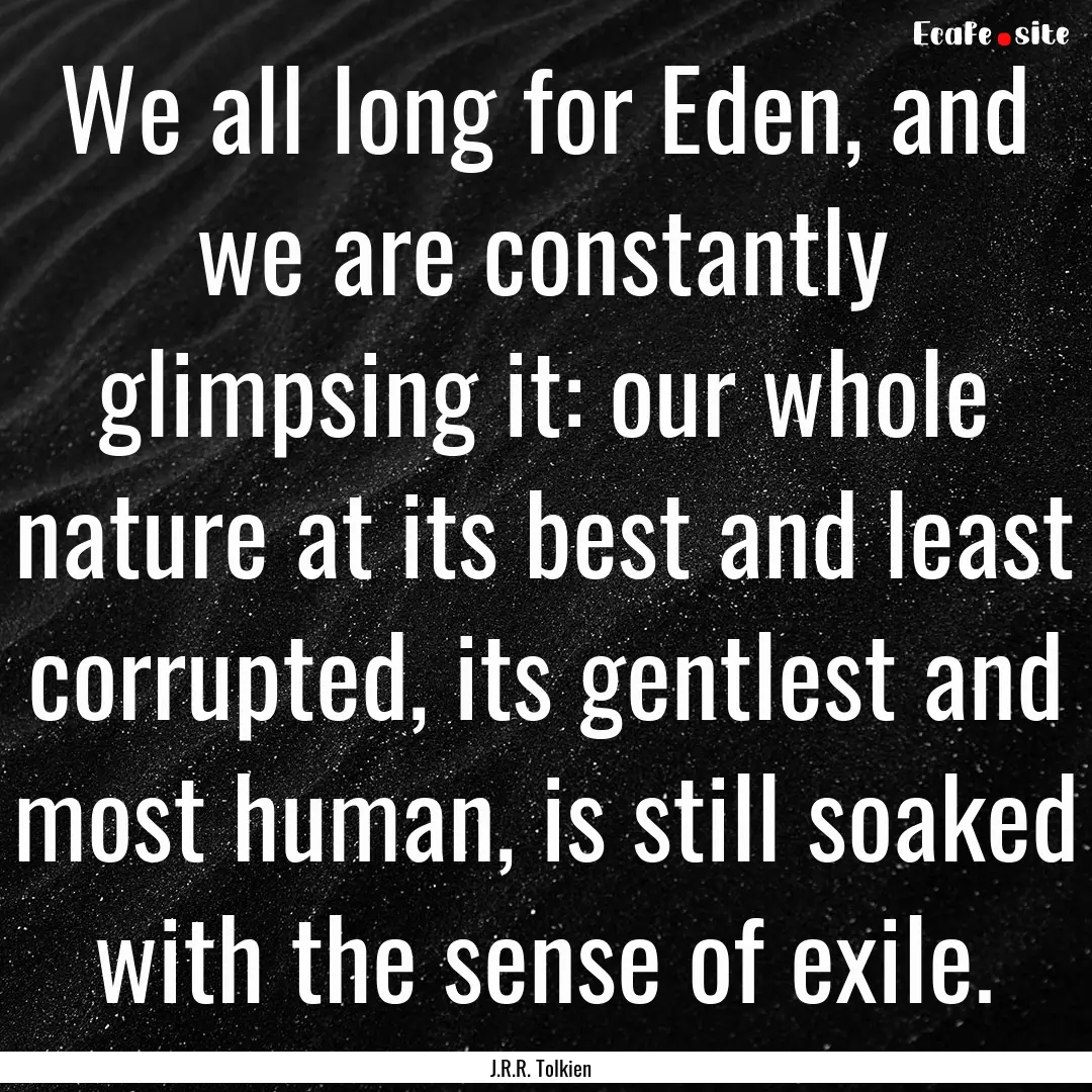 We all long for Eden, and we are constantly.... : Quote by J.R.R. Tolkien