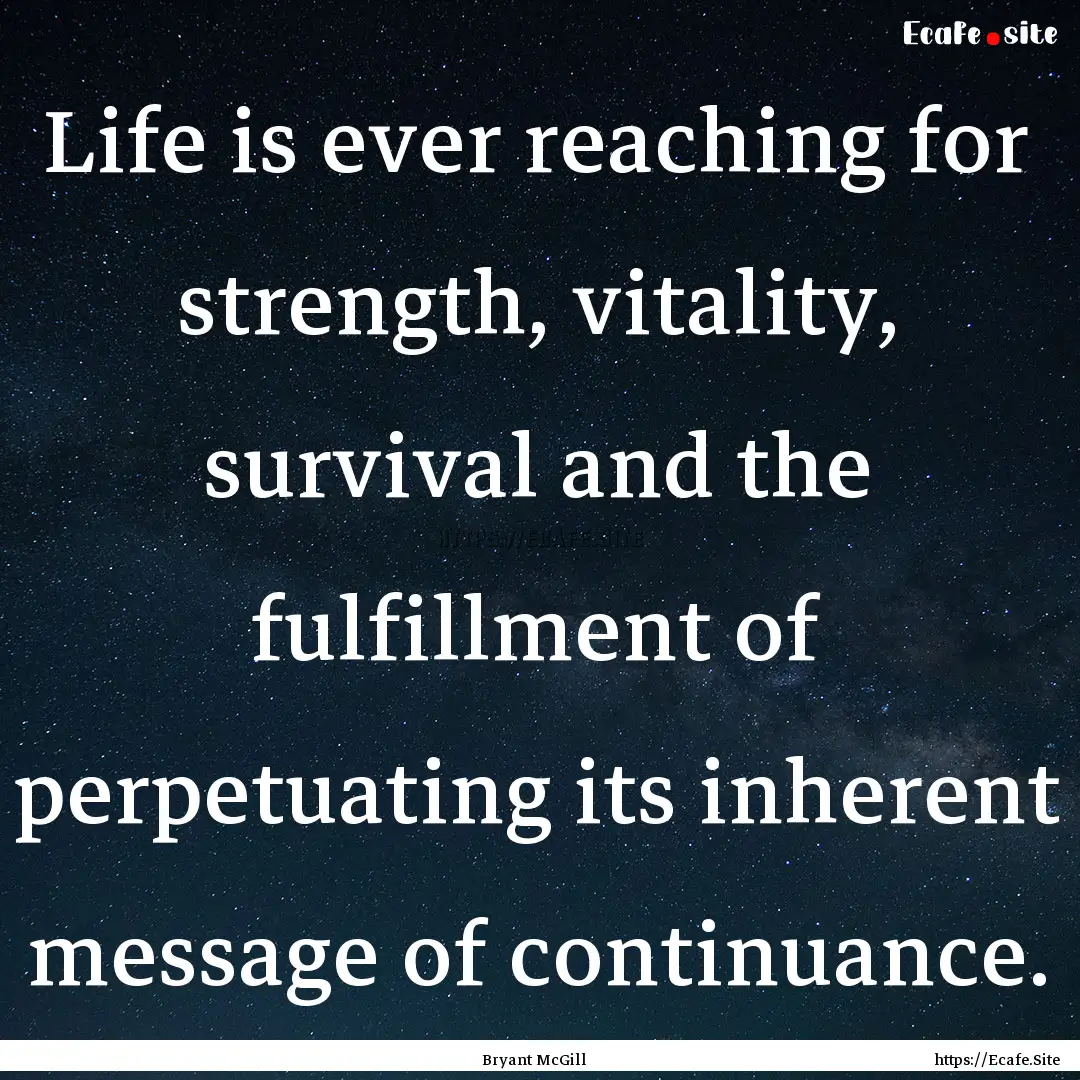 Life is ever reaching for strength, vitality,.... : Quote by Bryant McGill