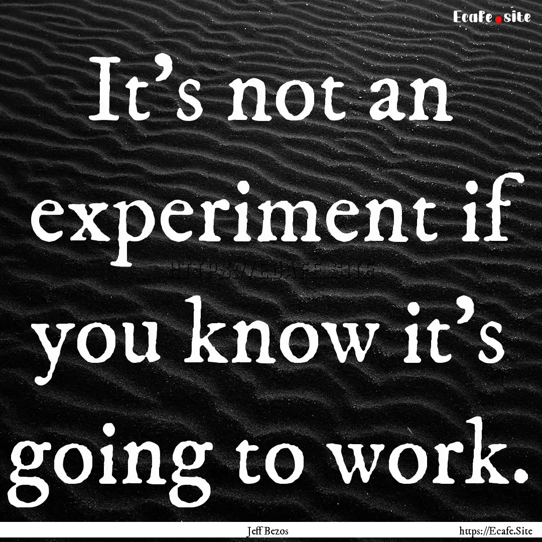 It's not an experiment if you know it's going.... : Quote by Jeff Bezos