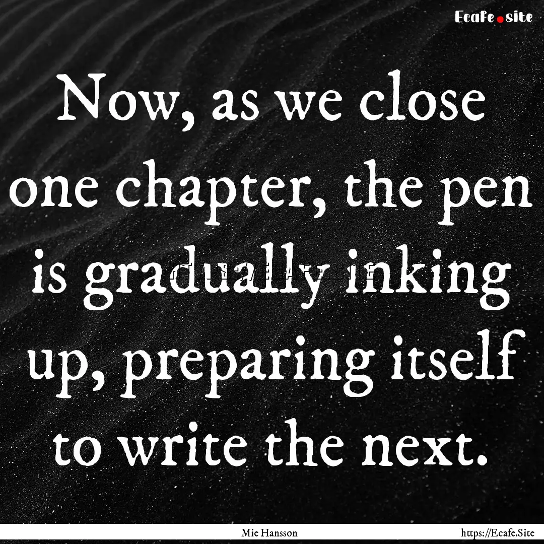 Now, as we close one chapter, the pen is.... : Quote by Mie Hansson