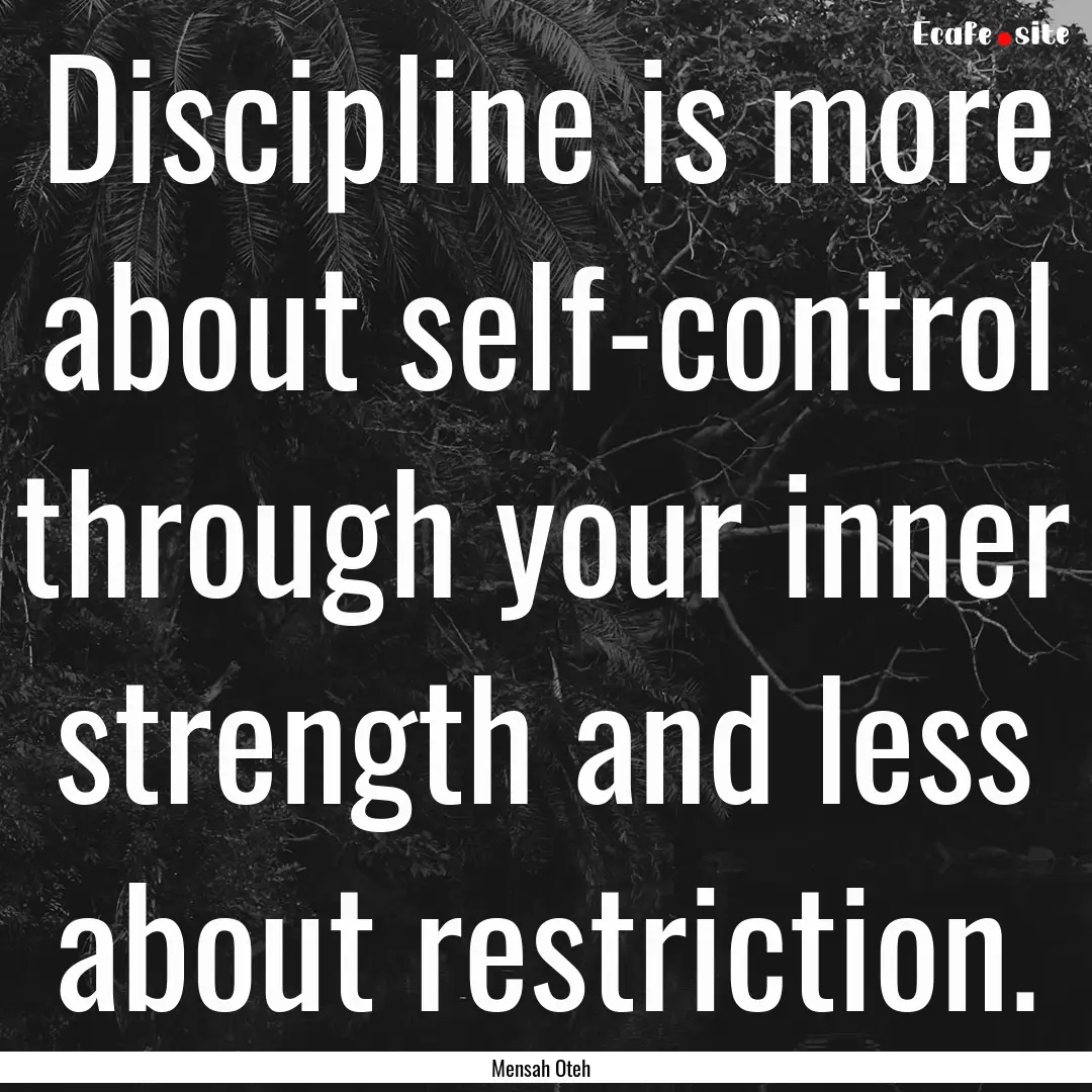 Discipline is more about self-control through.... : Quote by Mensah Oteh