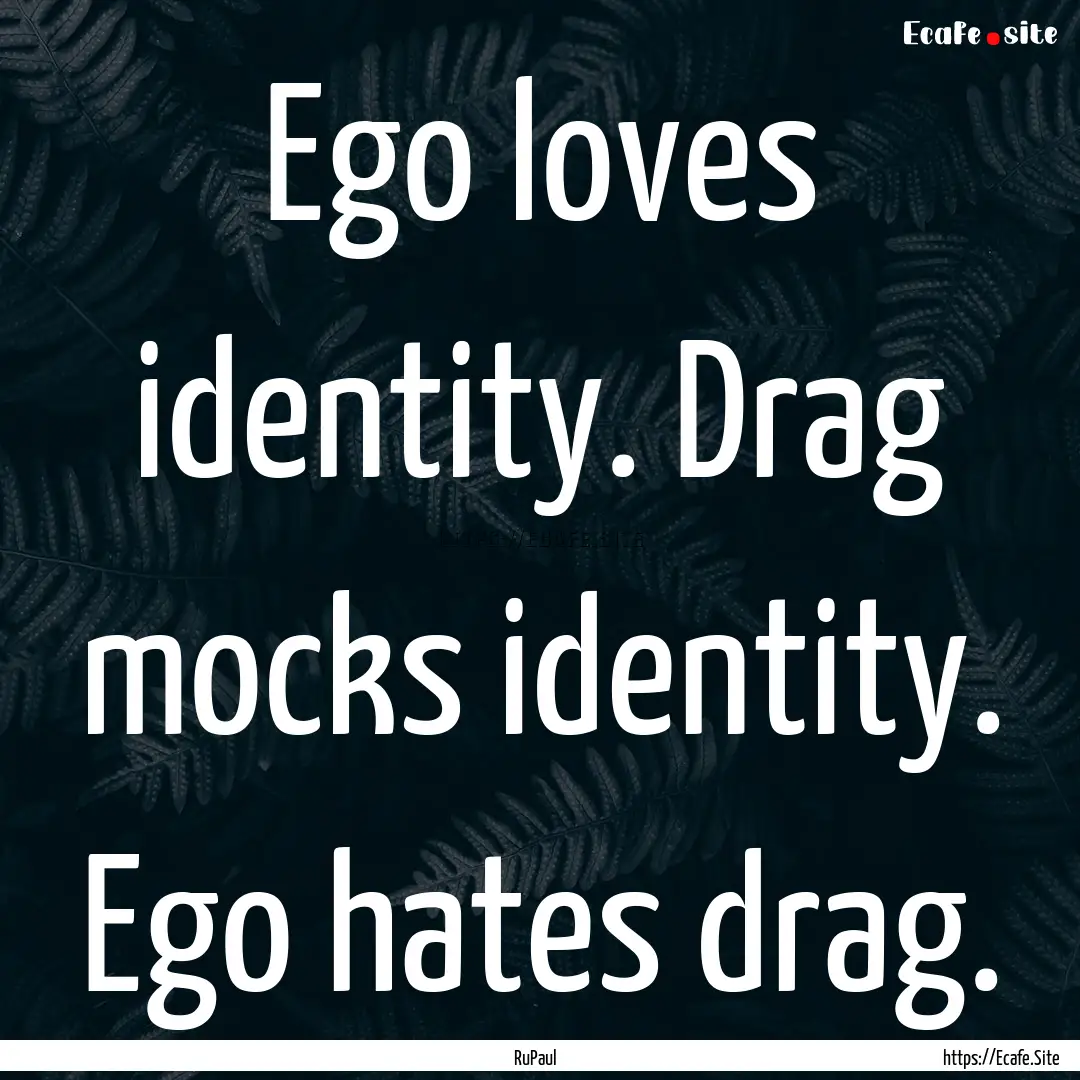 Ego loves identity. Drag mocks identity..... : Quote by RuPaul