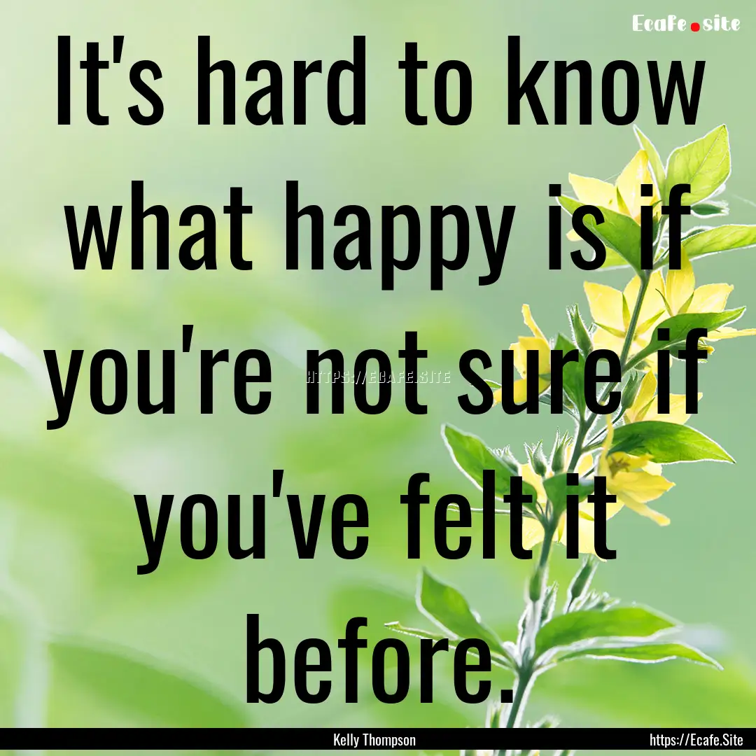 It's hard to know what happy is if you're.... : Quote by Kelly Thompson