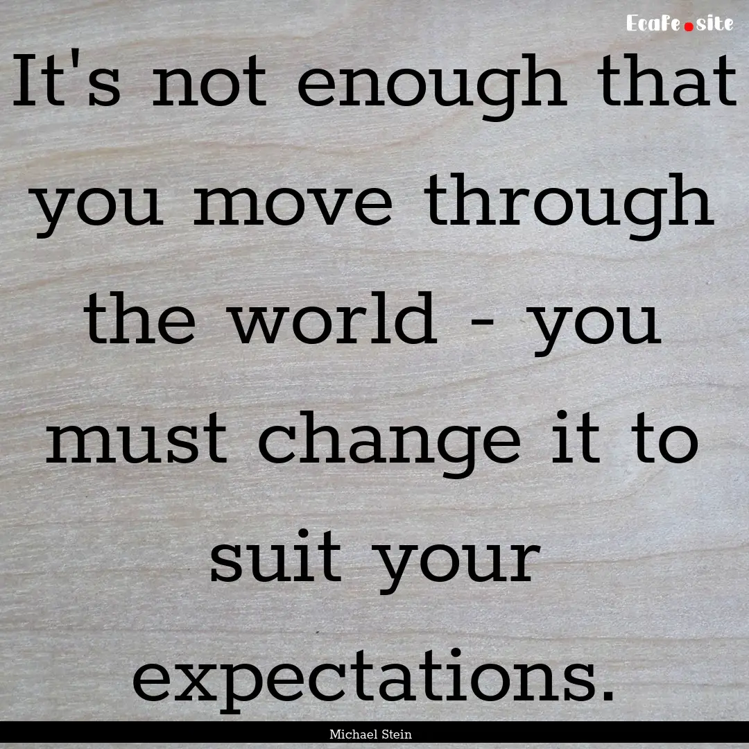 It's not enough that you move through the.... : Quote by Michael Stein