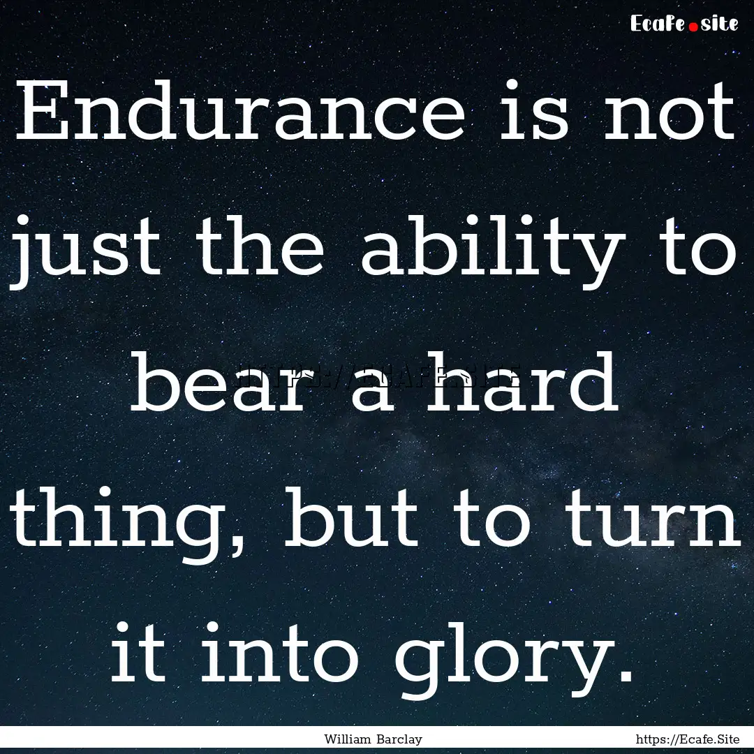 Endurance is not just the ability to bear.... : Quote by William Barclay