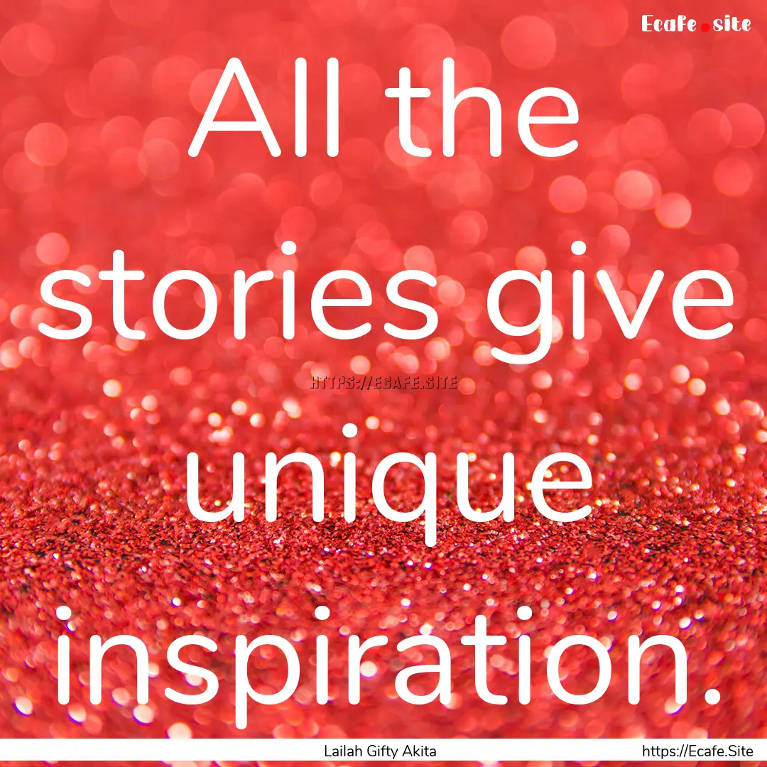 All the stories give unique inspiration. : Quote by Lailah Gifty Akita