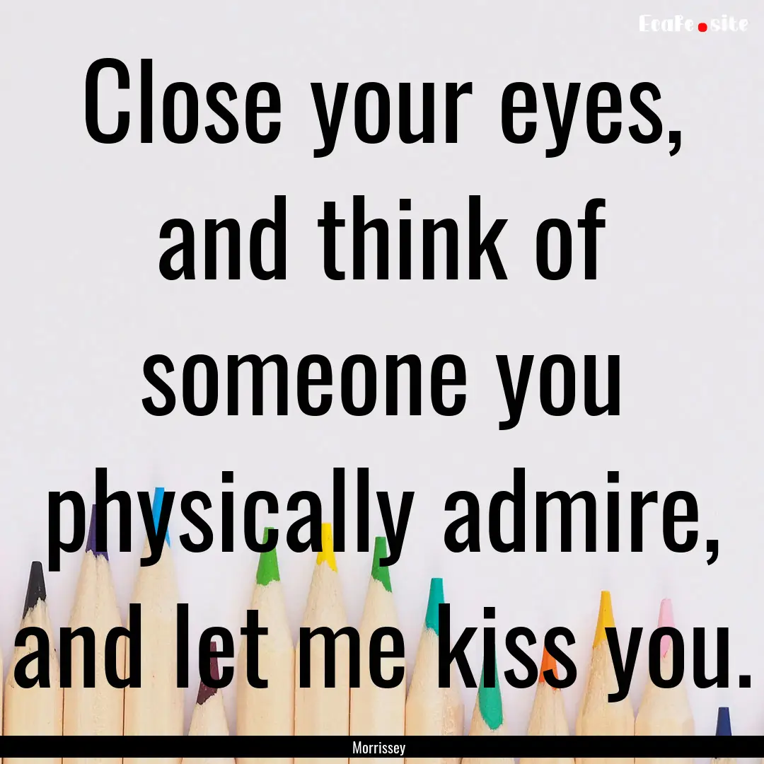 Close your eyes, and think of someone you.... : Quote by Morrissey