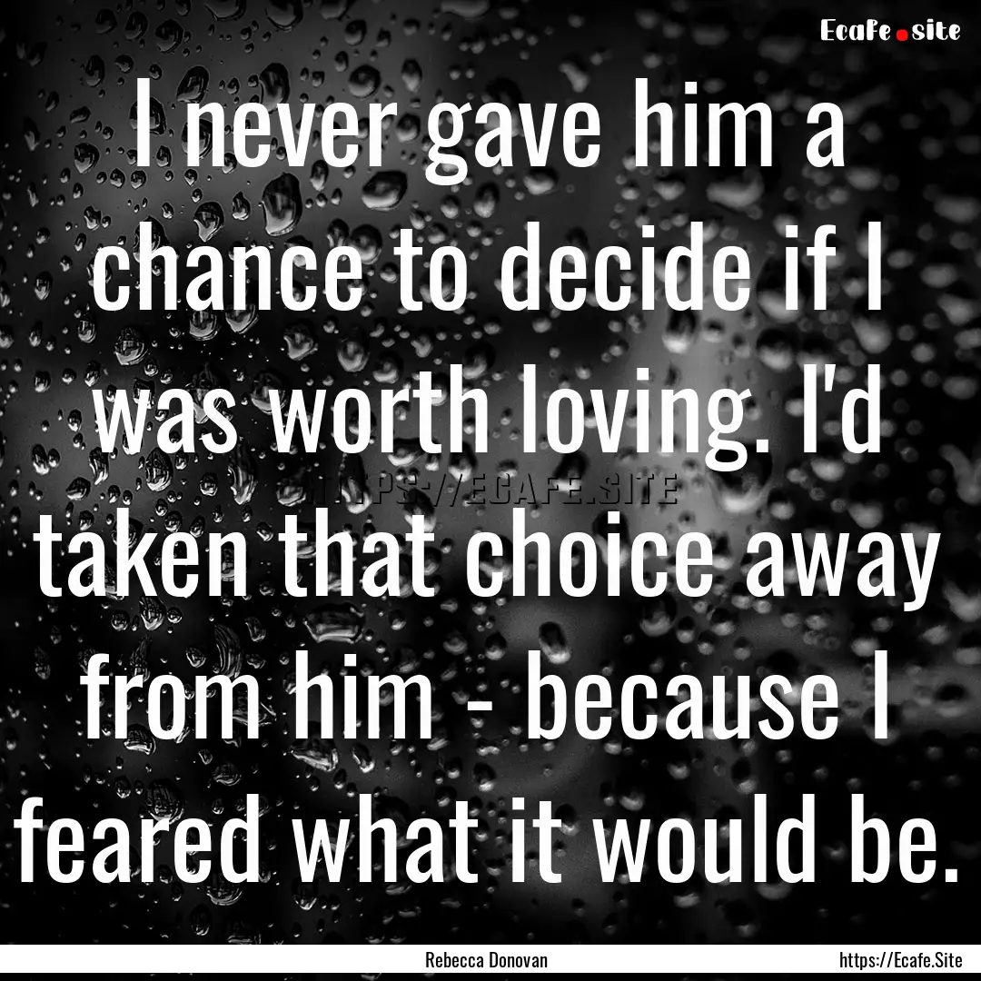 I never gave him a chance to decide if I.... : Quote by Rebecca Donovan