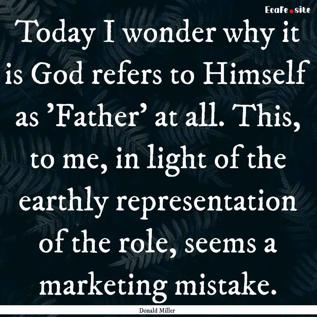 Today I wonder why it is God refers to Himself.... : Quote by Donald Miller