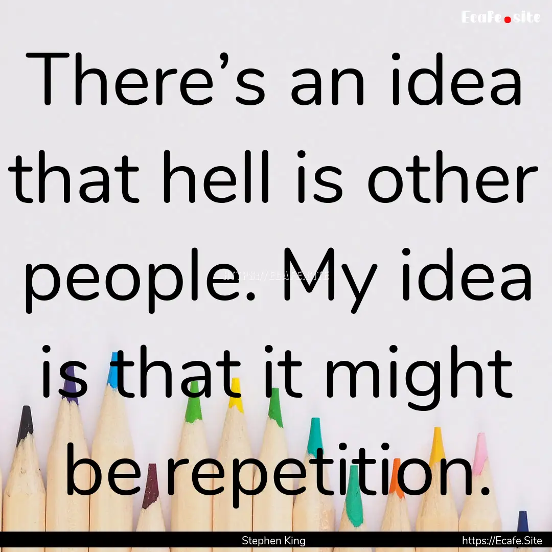 There’s an idea that hell is other people..... : Quote by Stephen King