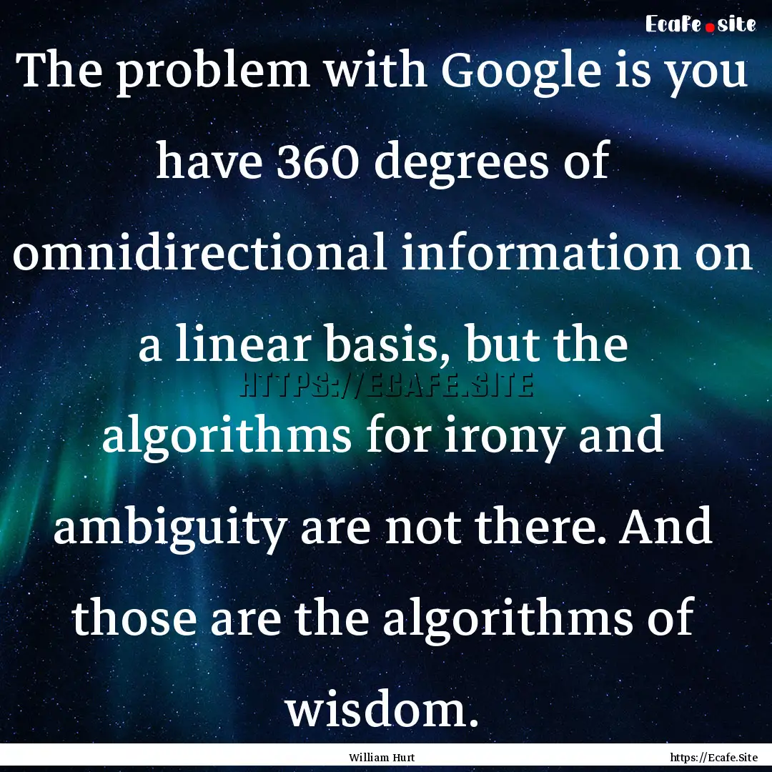 The problem with Google is you have 360 degrees.... : Quote by William Hurt