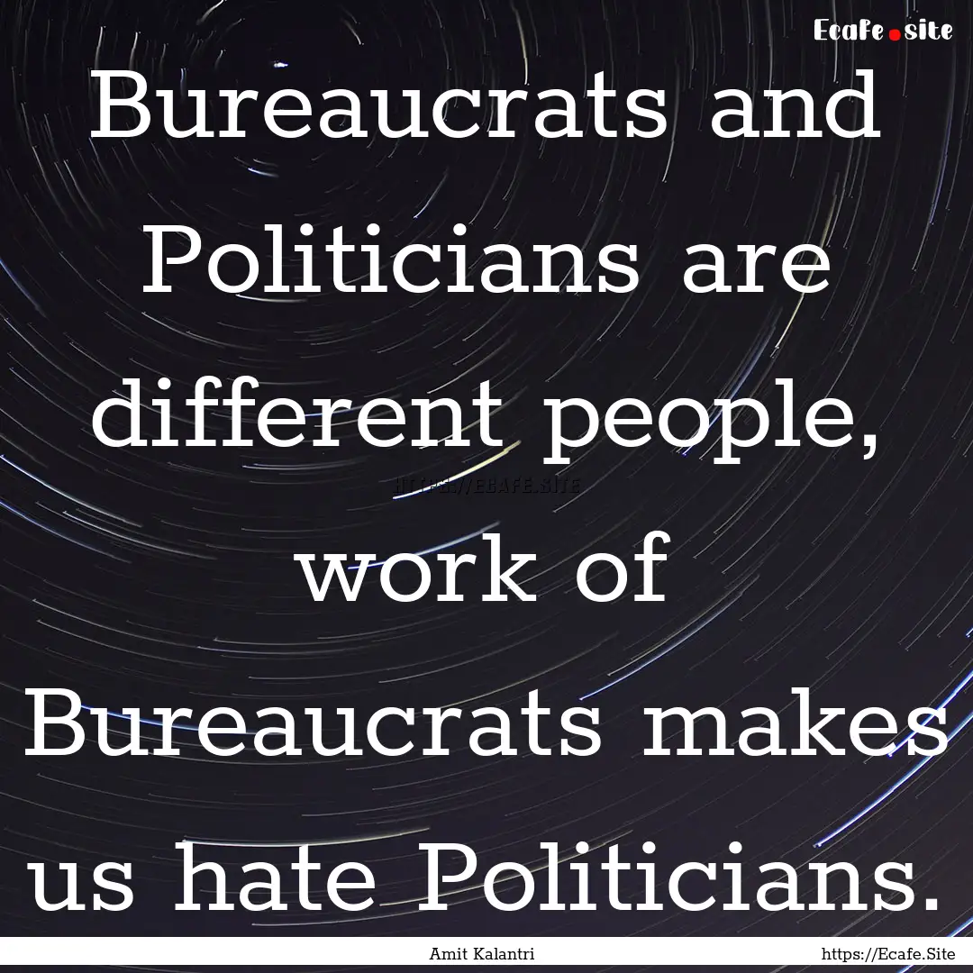 Bureaucrats and Politicians are different.... : Quote by Amit Kalantri