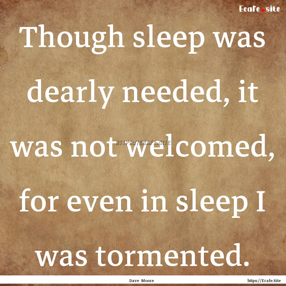 Though sleep was dearly needed, it was not.... : Quote by Dave Moore