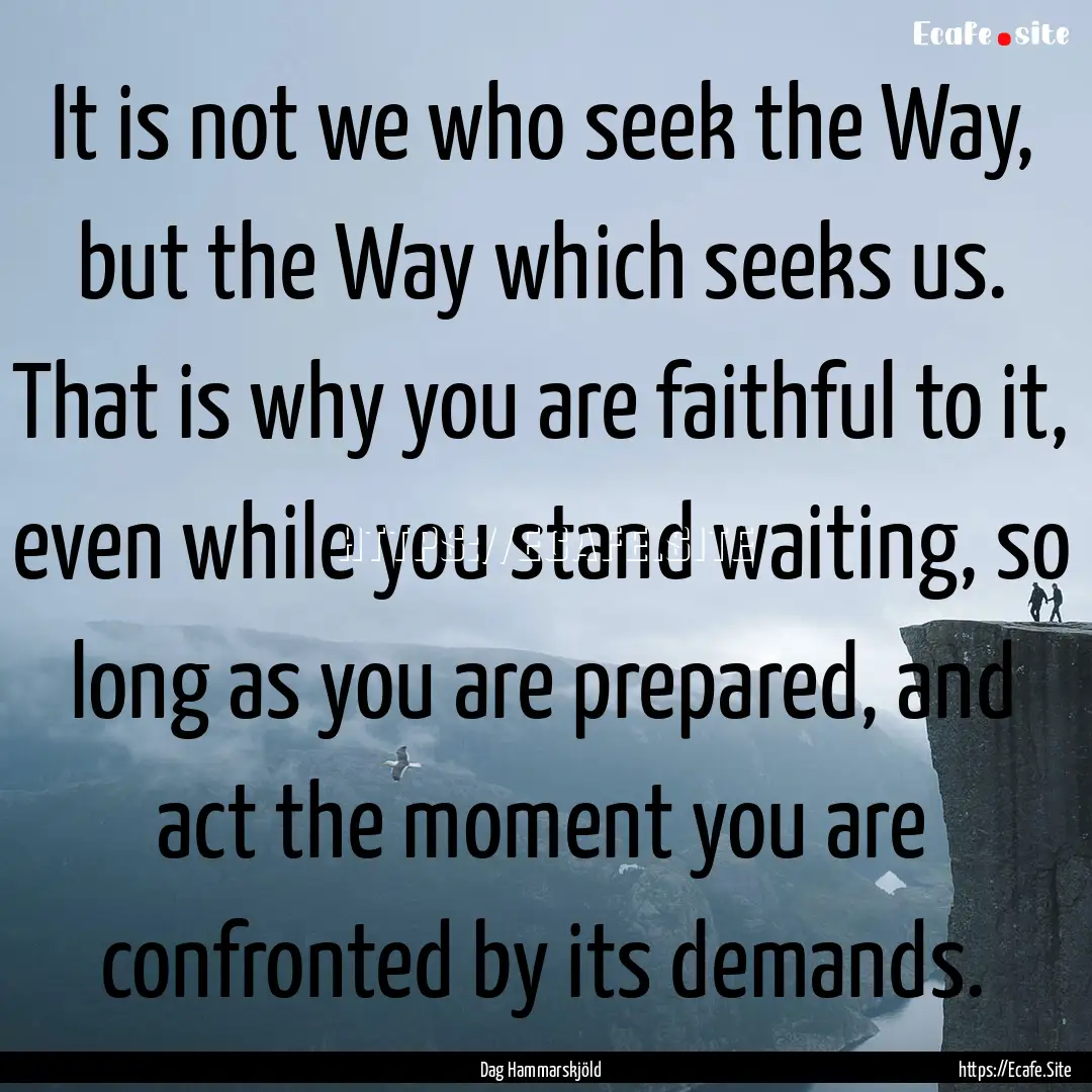 It is not we who seek the Way, but the Way.... : Quote by Dag Hammarskjöld