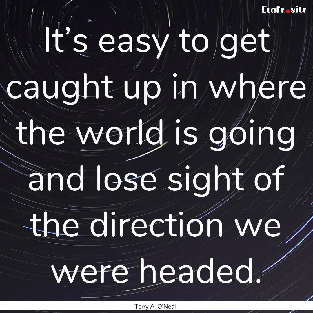 It’s easy to get caught up in where the.... : Quote by Terry A. O'Neal