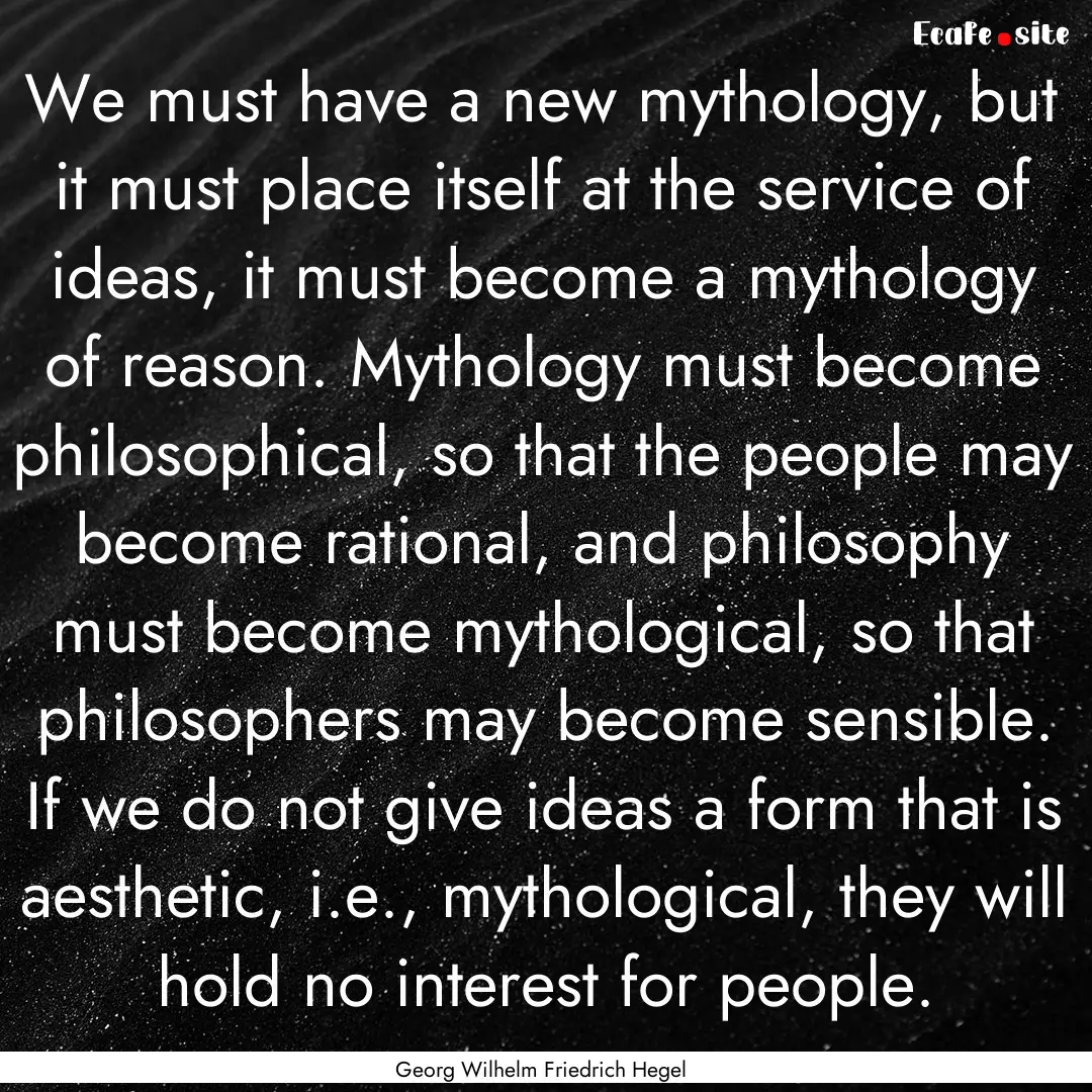 We must have a new mythology, but it must.... : Quote by Georg Wilhelm Friedrich Hegel