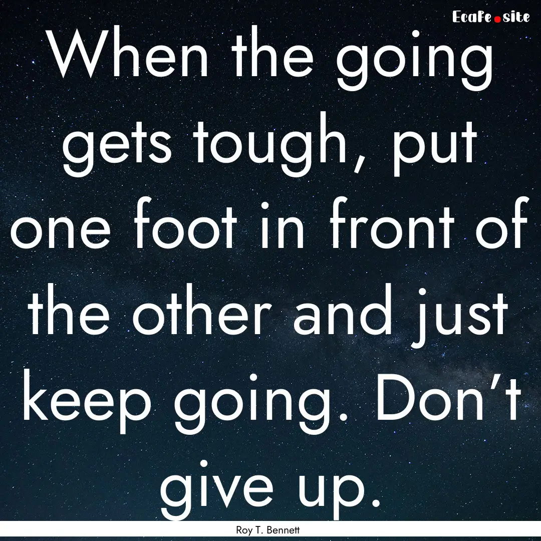 When the going gets tough, put one foot in.... : Quote by Roy T. Bennett