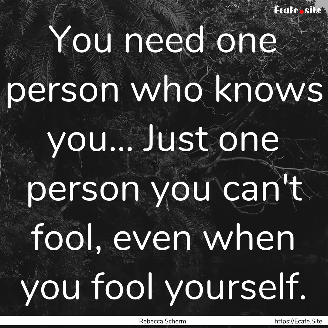 You need one person who knows you... Just.... : Quote by Rebecca Scherm